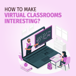How to Make Virtual Classrooms Interesting