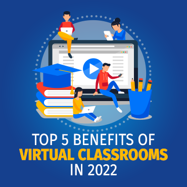 Top 5 Benefits of Virtual Classrooms in 2022