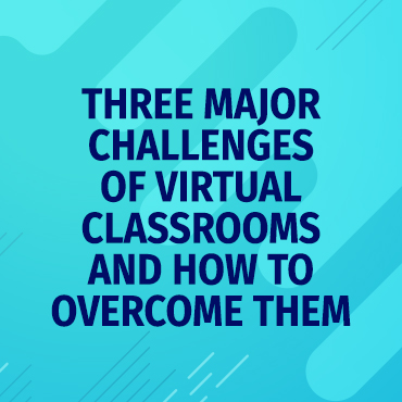 Three Major Challenges of Virtual Classrooms and How to Overcome Them