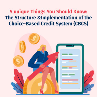 5 unique Things You Should Know: The Structure &  Implementation of the Choice-Based Credit System (CBCS)