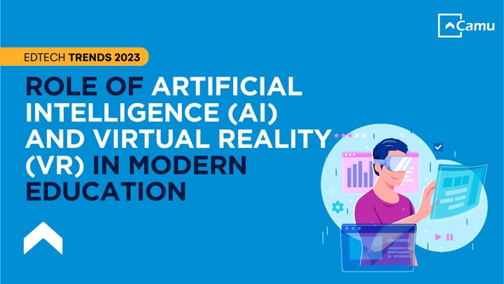 EdTech Trends 2023: Role of Artificial Intelligence (AI) and Virtual Reality (VR) in Modern Education