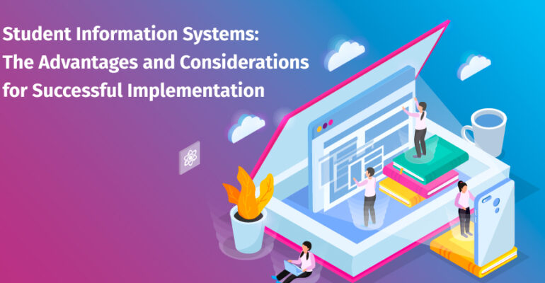 Student Information Systems:The Advantages and Considerations for Successful Implementation