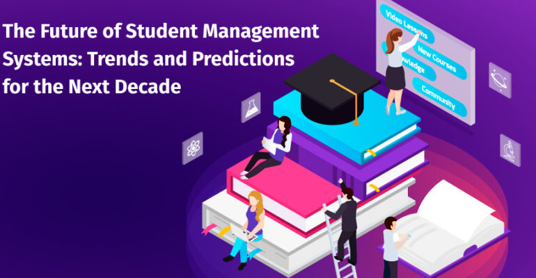 The Future of Student Management Systems: Trends and Predictions for the Next Decade