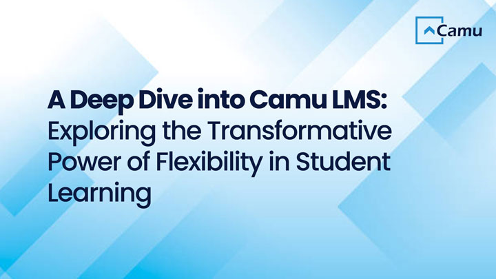 A Deep Dive into Camu LMS: Exploring the Transformative Power of Flexibility in Student Learning