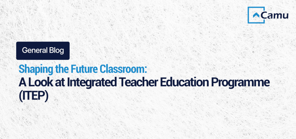 Shaping the Future Classroom: A Look at Integrated Teacher Education Programme (ITEP)