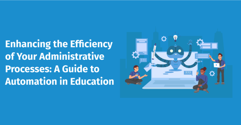 Enhancing the Efficiency of Your Administrative Processes: A Guide to Automation in Education 